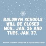 Baldwyn Schools to Close Monday and Tuesday Due to Weather BSD Update: Baldwyn Schools will be closed Monday, January 26 and Tuesday, January 27